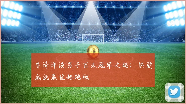 李泽洋谈男子百米冠军之路：热爱成就最佳起跑线