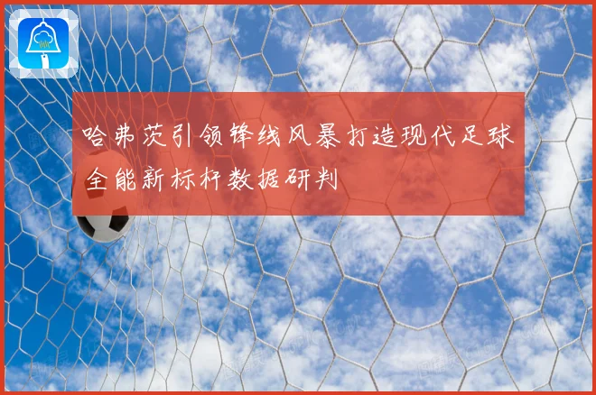 哈弗茨引领锋线风暴打造现代足球全能新标杆数据研判
