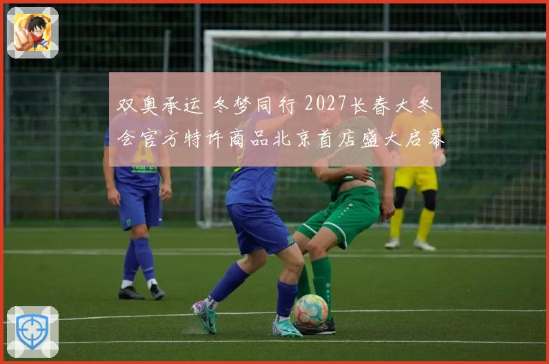 双奥承运 冬梦同行 2027长春大冬会官方特许商品北京首店盛大启幕