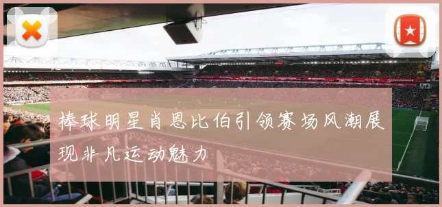 棒球明星肖恩比伯引领赛场风潮展现非凡运动魅力