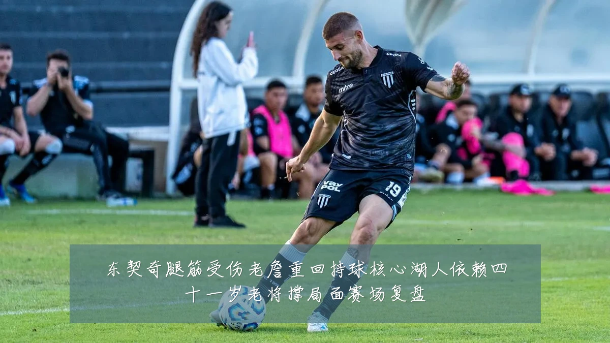 东契奇腿筋受伤老詹重回持球核心湖人依赖四十一岁老将撑局面赛场复盘