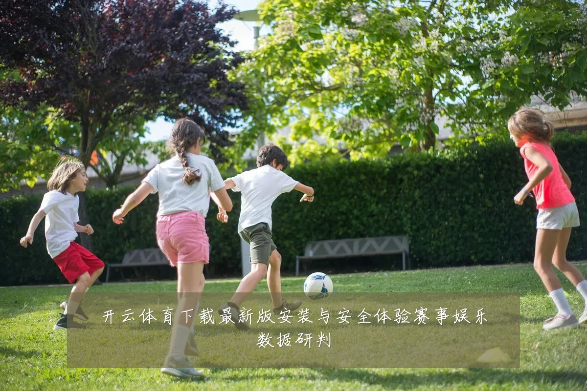 开云体育下载最新版安装与安全体验赛事娱乐数据研判